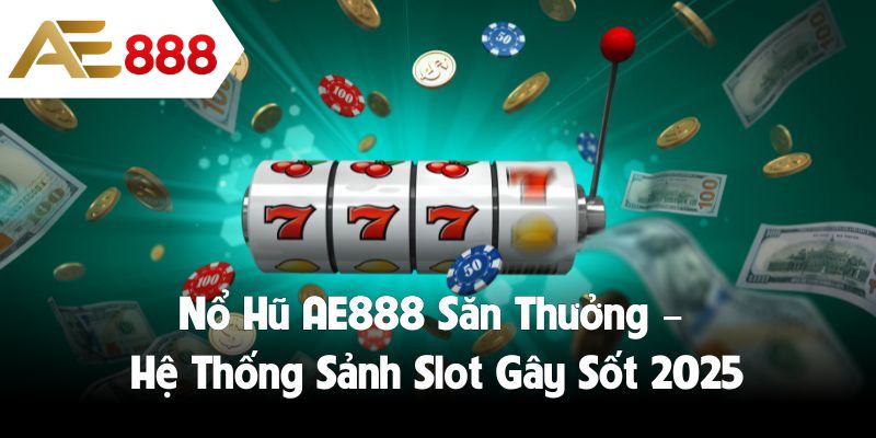 Nổ Hũ AE888 Săn Thưởng – Hệ Thống Sảnh Slot Gây Sốt 2025