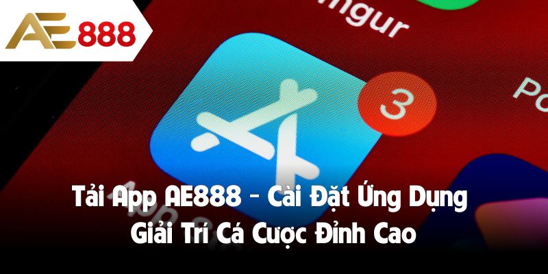 Tải App AE888 - Cài Đặt Ứng Dụng Giải Trí Cá Cược Đỉnh Cao