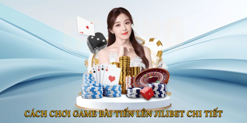 Hướng dẫn cách chơi game bài tiến lên JILIBET chi tiết