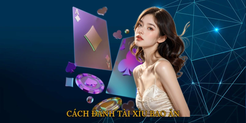 Cách Đánh Tài Xỉu Bao Ăn