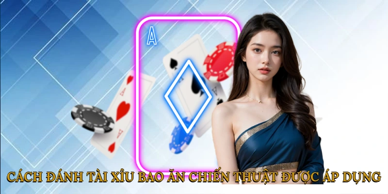 Cách Đánh Tài Xỉu Bao Ăn - Chiến Thuật Được Cao Thủ Áp Dụng