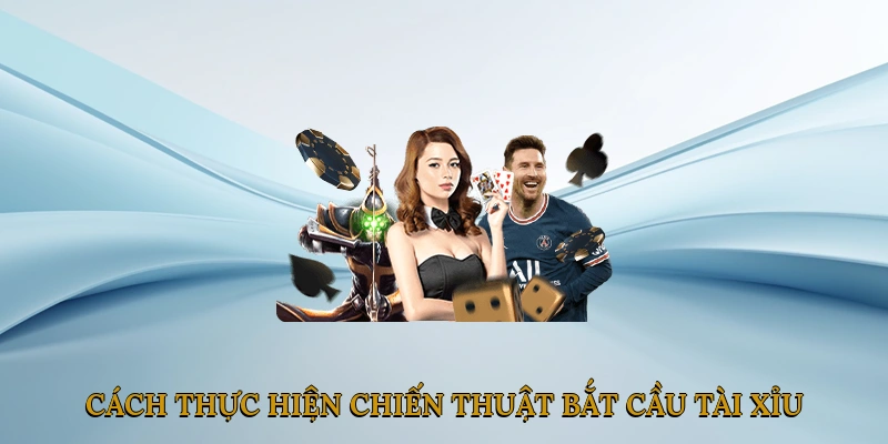 Cách thực hiện chiến thuật bắt cầu tài xỉu