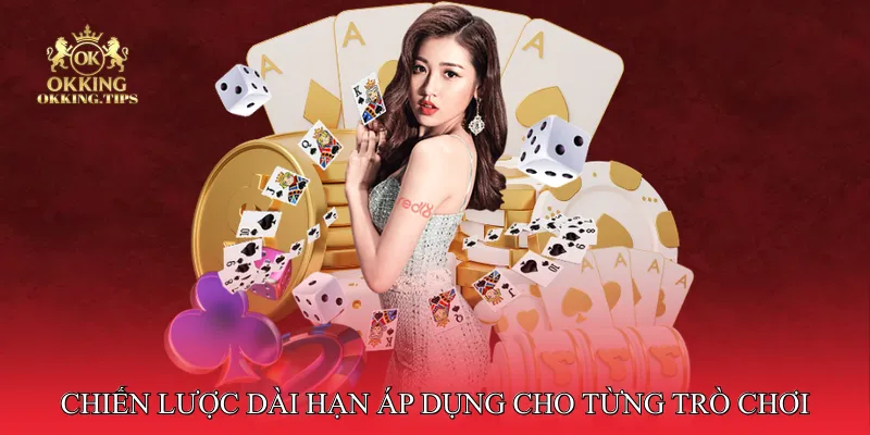 Chiến lược dài hạn áp dụng cho từng trò chơi phổ biến