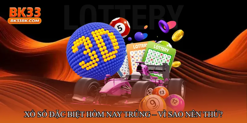 Xổ số đặc biệt hôm nay trúng – Vì sao nên thử vận may?