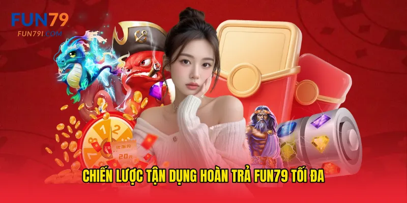 Chiến lược tận dụng hoàn trả fun79 tối đa